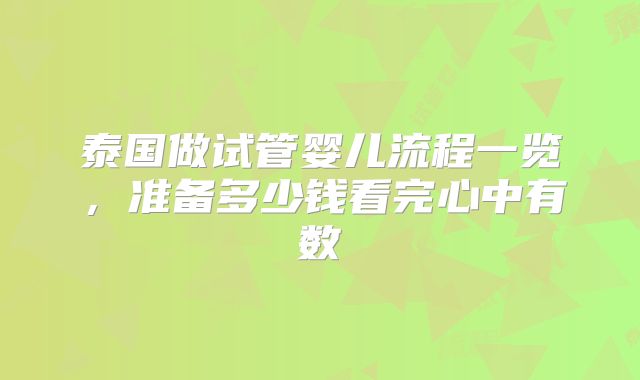 泰国做试管婴儿流程一览，准备多少钱看完心中有数