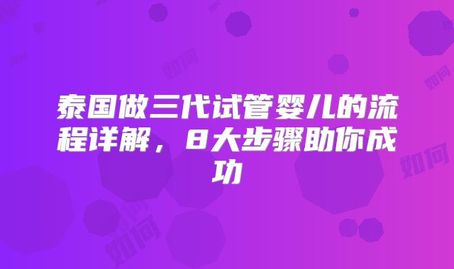 泰国做三代试管婴儿的流程详解，8大步骤助你成功