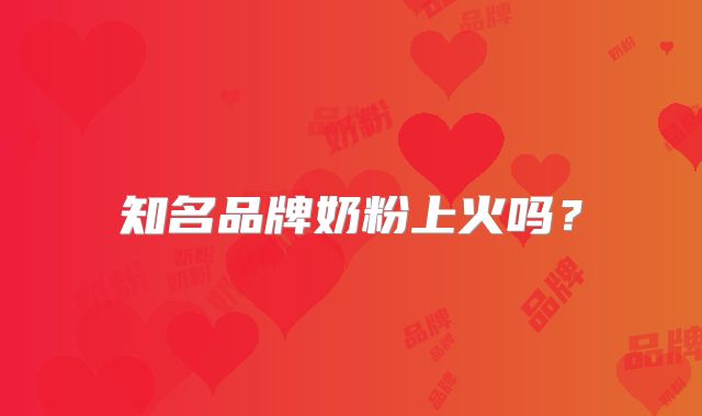 知名品牌奶粉上火吗?