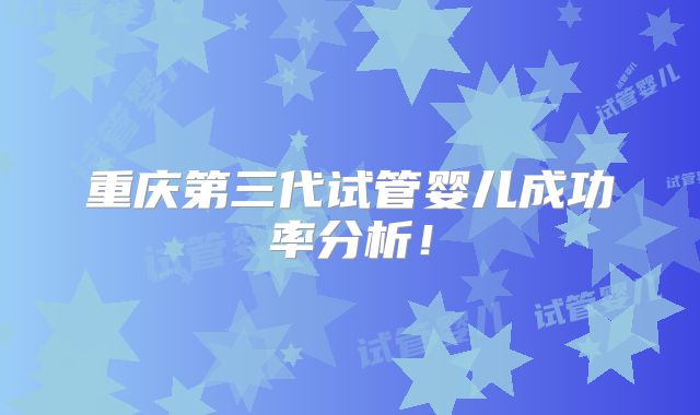 重庆第三代试管婴儿成功率分析！