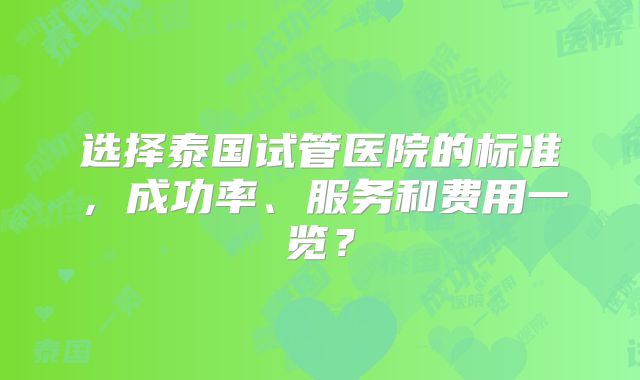选择泰国试管医院的标准，成功率、服务和费用一览？