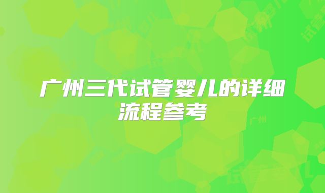 广州三代试管婴儿的详细流程参考