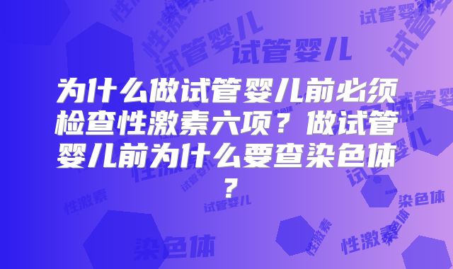为什么做试管婴儿前必须检查性激素六项?做试管婴儿前为什么要查染色体?
