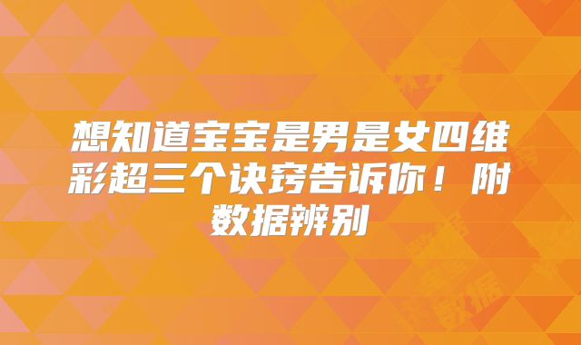 想知道宝宝是男是女四维彩超三个诀窍告诉你!附数据辨别