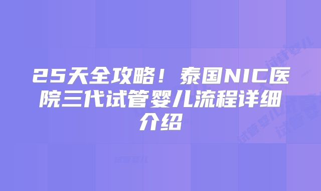 25天全攻略！泰国NIC医院三代试管婴儿流程详细介绍