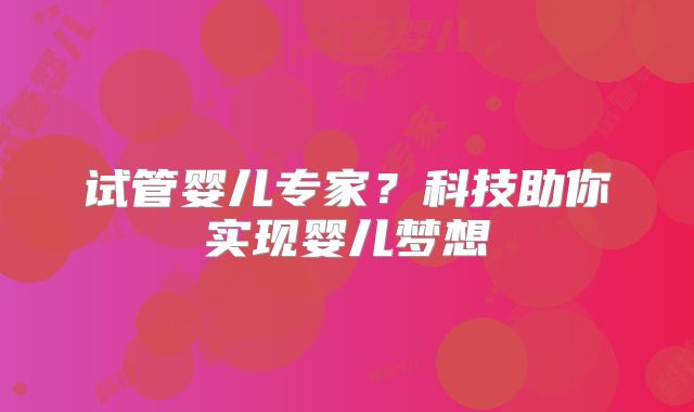 试管婴儿专家?科技助你实现婴儿梦想