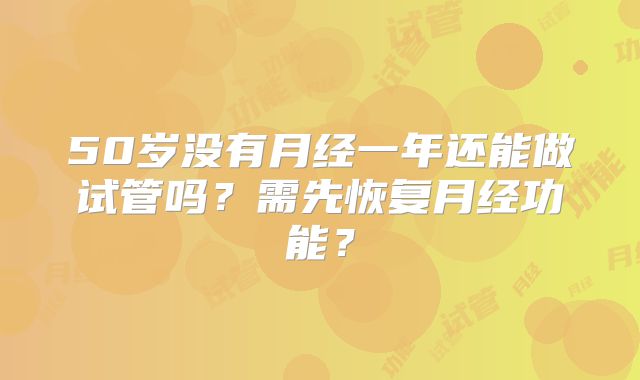 50岁没有月经一年还能做试管吗?需先恢复月经功能?
