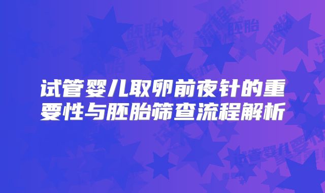 试管婴儿取卵前夜针的重要性与胚胎筛查流程解析