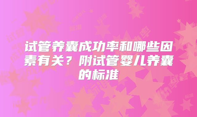 试管养囊成功率和哪些因素有关？附试管婴儿养囊的标准