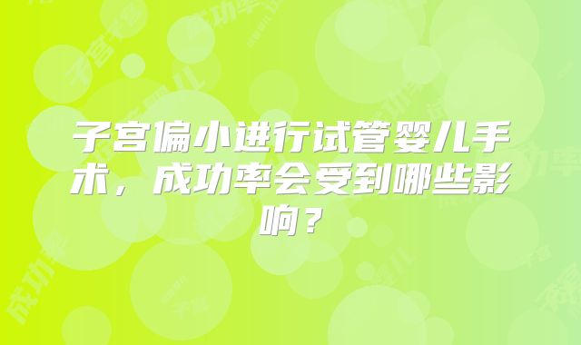 子宫偏小进行试管婴儿手术，成功率会受到哪些影响？