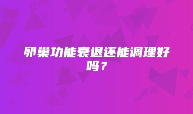 卵巢功能衰退还能调理好吗?