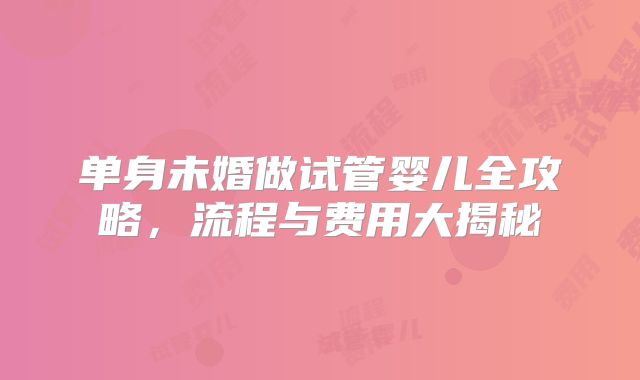 单身未婚做试管婴儿全攻略,流程与费用大揭秘