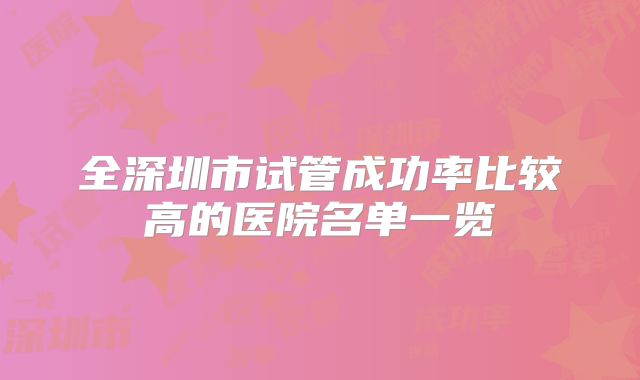 全深圳市试管成功率比较高的医院名单一览