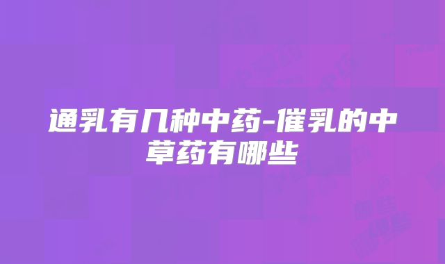 通乳有几种中药-催乳的中草药有哪些