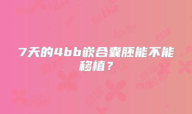7天的4bb嵌合囊胚能不能移植？