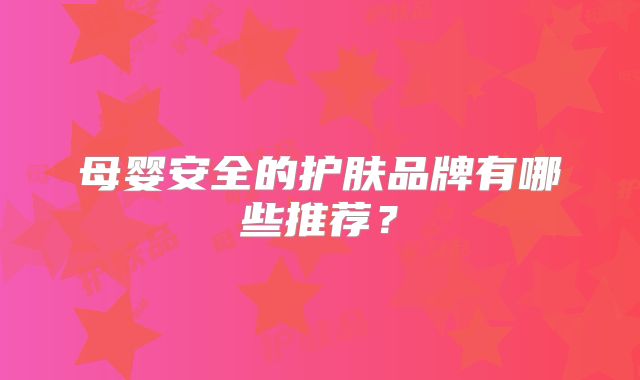 母婴安全的护肤品牌有哪些推荐?