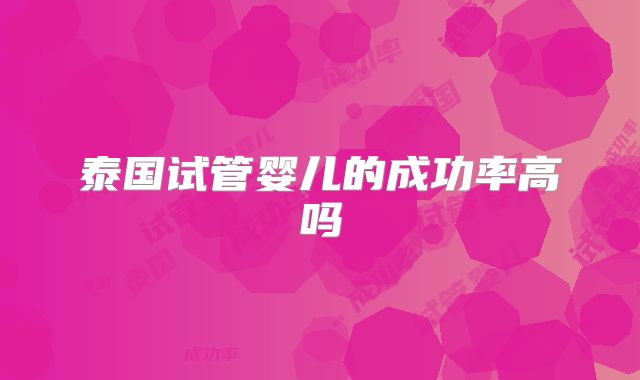 泰国试管婴儿的成功率高吗