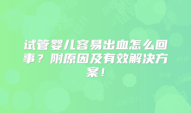 试管婴儿容易出血怎么回事?附原因及有效解决方案!