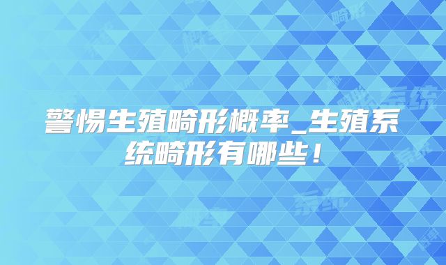 警惕生殖畸形概率_生殖系统畸形有哪些！