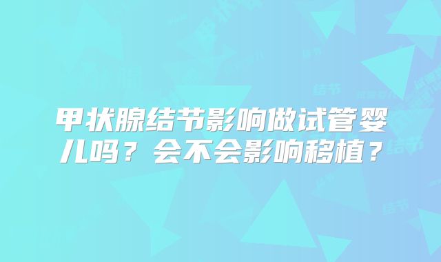 甲状腺结节影响做试管婴儿吗？会不会影响移植？