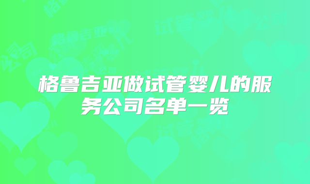 格鲁吉亚做试管婴儿的服务公司名单一览