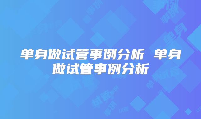 单身做试管事例分析 单身做试管事例分析