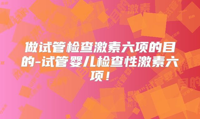 做试管检查激素六项的目的-试管婴儿检查性激素六项！