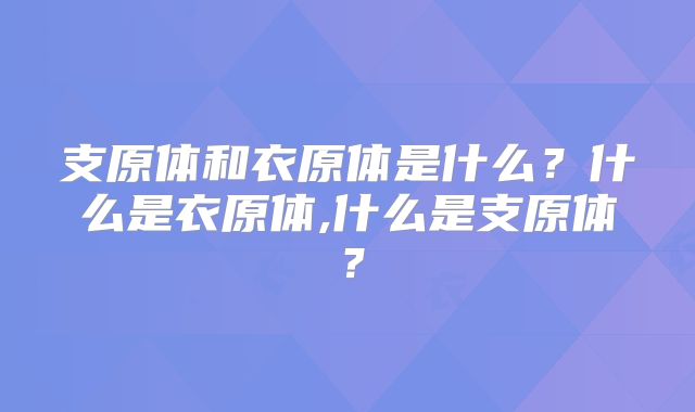 支原体和衣原体是什么?什么是衣原体,什么是支原体?