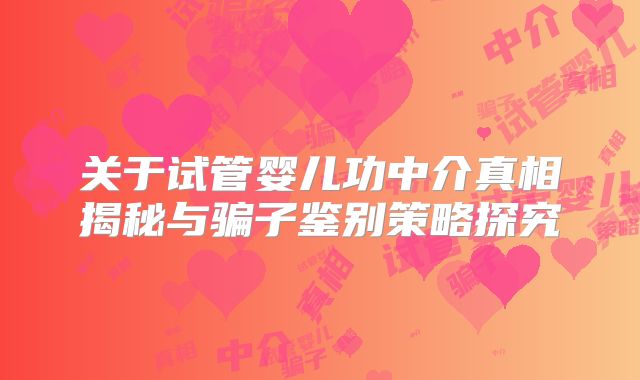 关于试管婴儿功中介真相揭秘与骗子鉴别策略探究