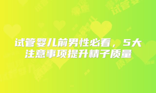 试管婴儿前男性必看,5大注意事项提升精子质量