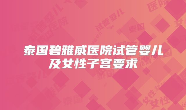 泰国碧雅威医院试管婴儿及女性子宫要求
