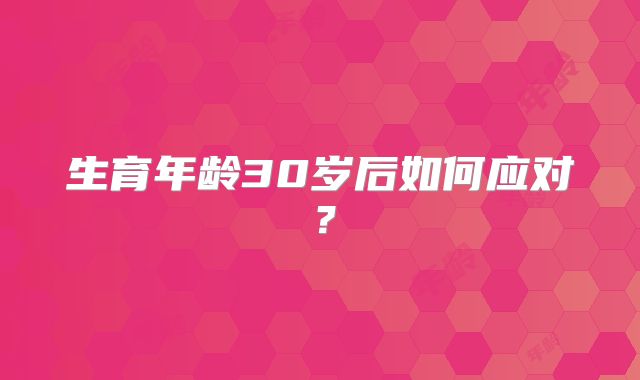 生育年龄30岁后如何应对？