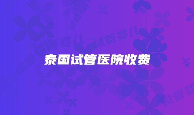 泰国试管医院收费