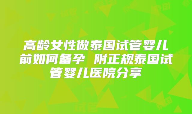 高龄女性做泰国试管婴儿前如何备孕 附正规泰国试管婴儿医院分享