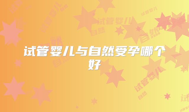 试管婴儿与自然受孕哪个好