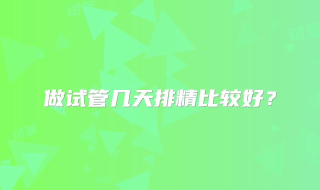做试管几天排精比较好？