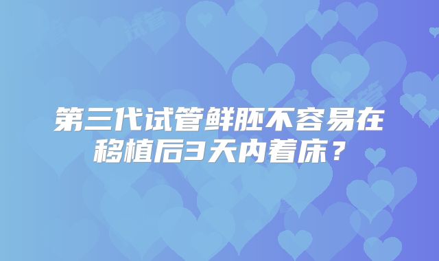 第三代试管鲜胚不容易在移植后3天内着床？