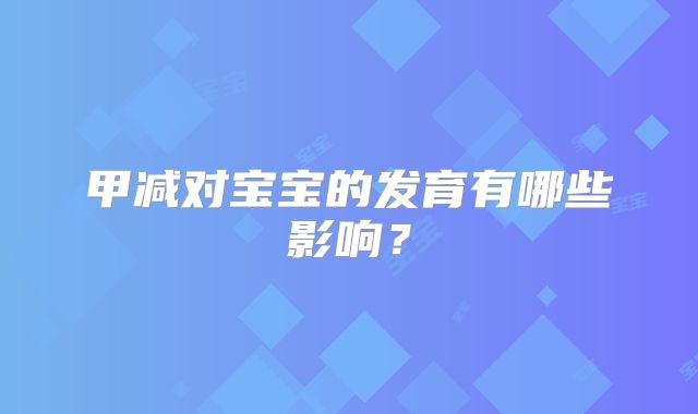 甲减对宝宝的发育有哪些影响？