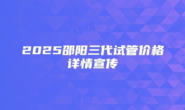 2025邵阳三代试管价格详情宣传
