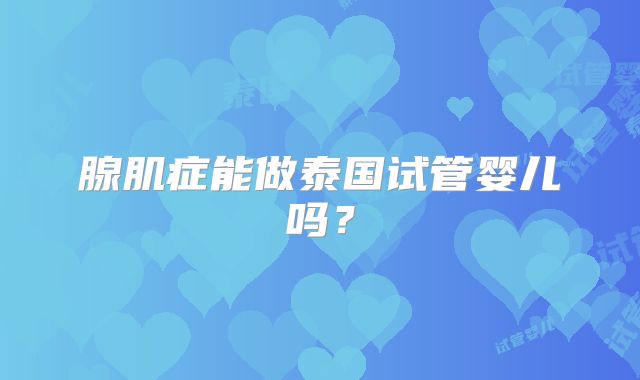 腺肌症能做泰国试管婴儿吗?
