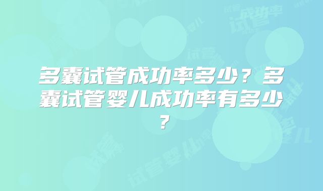 多囊试管成功率多少?多囊试管婴儿成功率有多少?