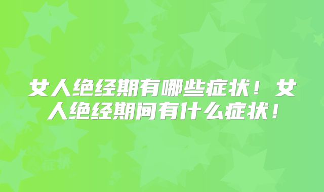 女人绝经期有哪些症状!女人绝经期间有什么症状!