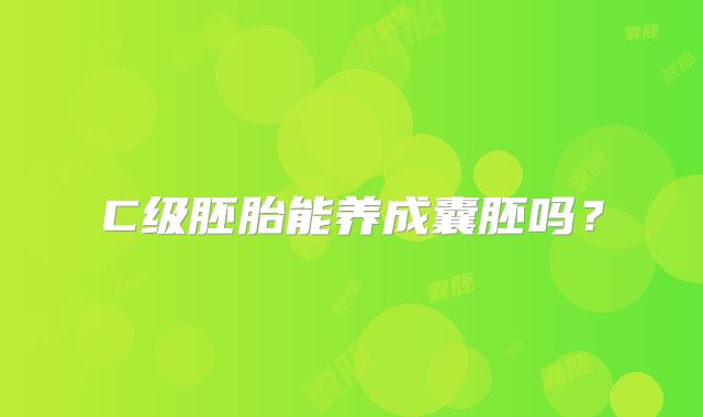C级胚胎能养成囊胚吗?