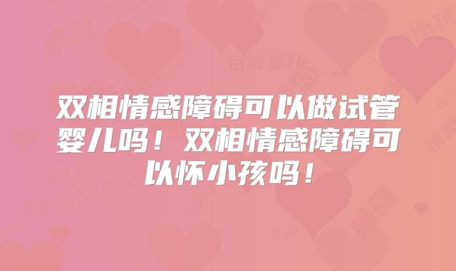 双相情感障碍可以做试管婴儿吗!双相情感障碍可以怀小孩吗!