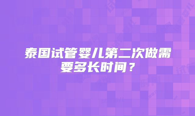 泰国试管婴儿第二次做需要多长时间？