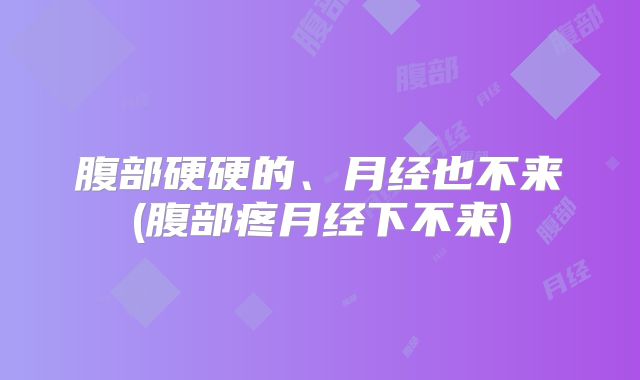 腹部硬硬的、月经也不来(腹部疼月经下不来)