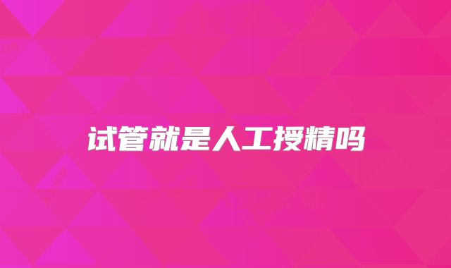 试管就是人工授精吗