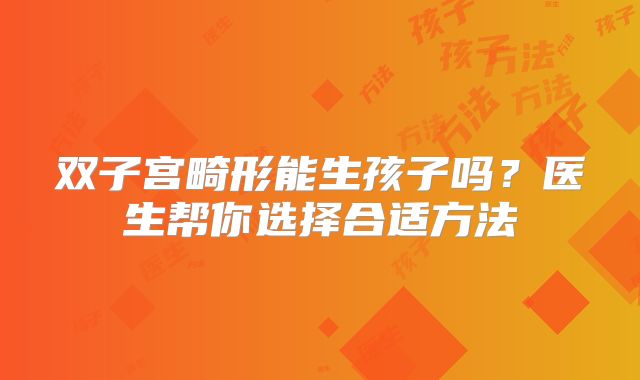 双子宫畸形能生孩子吗？医生帮你选择合适方法