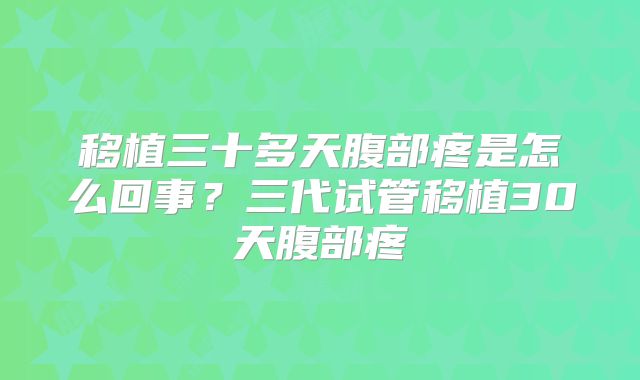 移植三十多天腹部疼是怎么回事？三代试管移植30天腹部疼