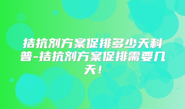 拮抗剂方案促排多少天科普-拮抗剂方案促排需要几天!
